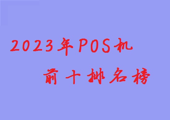2023年一清刷卡POS机品牌排行榜前十名